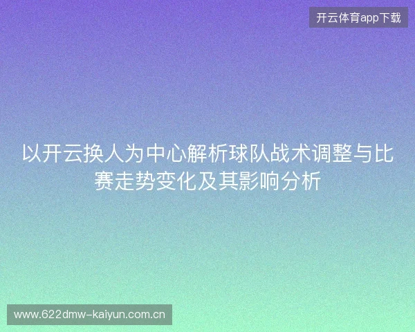 以开云换人为中心解析球队战术调整与比赛走势变化及其影响分析