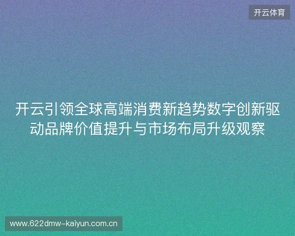 开云引领全球高端消费新趋势数字创新驱动品牌价值提升与市场布局升级观察